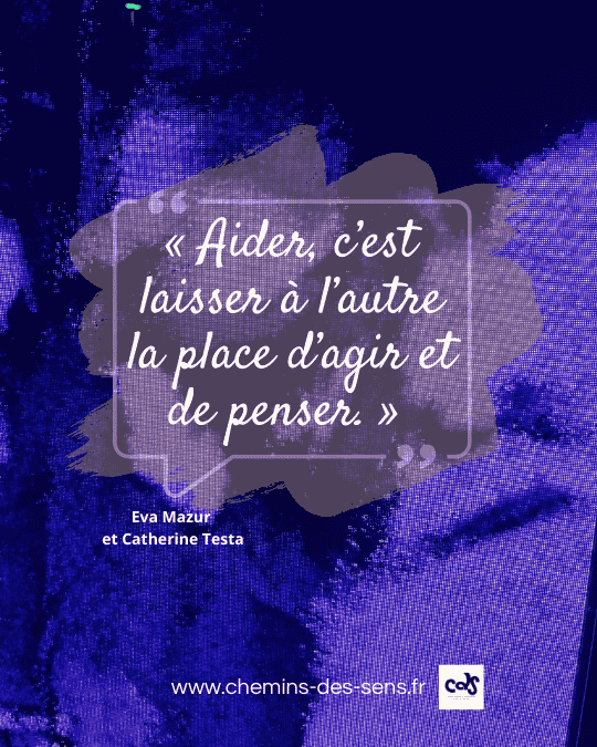 CDS citation Eva mazur et Catherine Testa « Aider, c’est laisser à l’autre la place d’agir et de penser. »