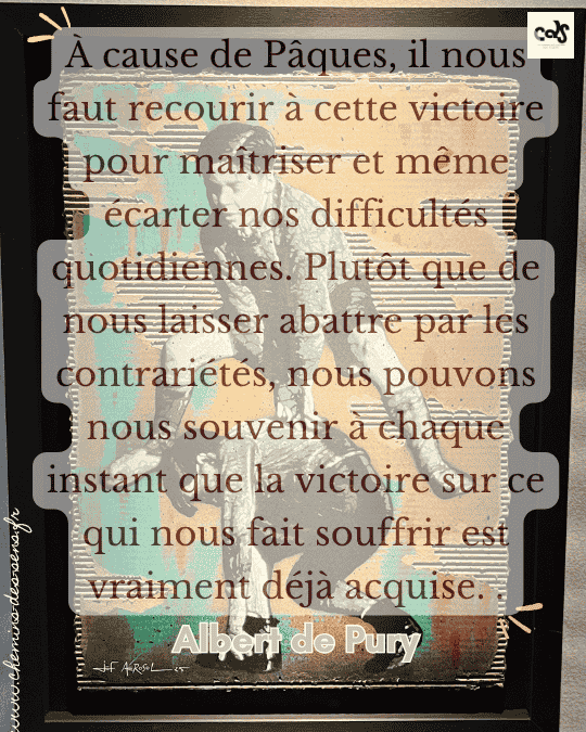 À cause de Pâques, il nous faut recourir à cette victoire pour maîtriser et même écarter nos difficultés quotidiennes. Plutôt que de nous laisser abattre par les contrariétés, nous pouvons nous souvenir à chaque instant que la victoire sur ce qui nous fait souffrir est vraiment déjà acquise. 